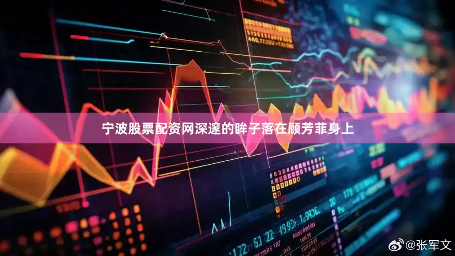 宁波股票配资网深邃的眸子落在顾芳菲身上