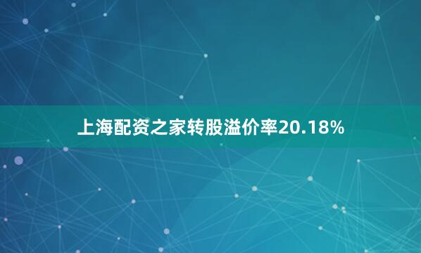 上海配资之家转股溢价率20.18%
