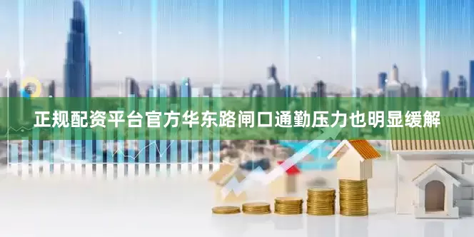 正规配资平台官方华东路闸口通勤压力也明显缓解