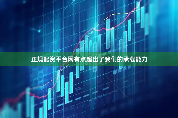 正规配资平台网有点超出了我们的承载能力