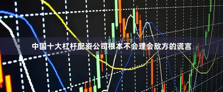 中国十大杠杆配资公司根本不会理会敌方的谎言