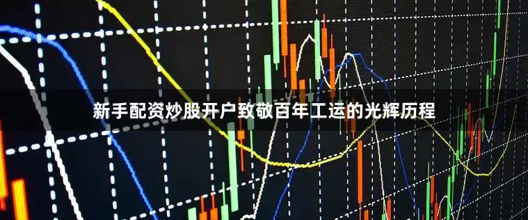 新手配资炒股开户致敬百年工运的光辉历程
