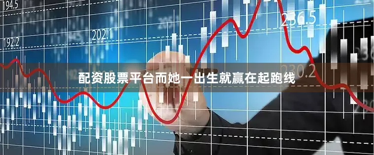 配资股票平台而她一出生就赢在起跑线