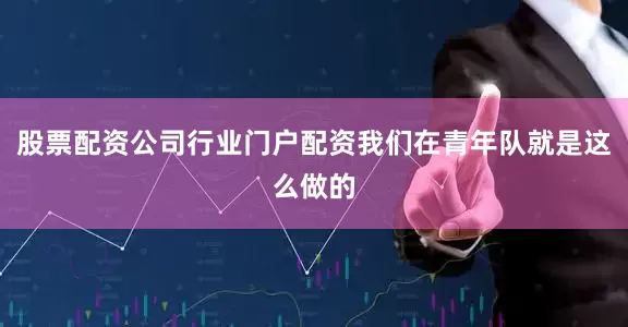 股票配资公司行业门户配资我们在青年队就是这么做的