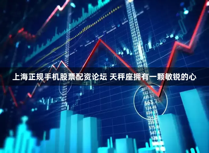 上海正规手机股票配资论坛 天秤座拥有一颗敏锐的心