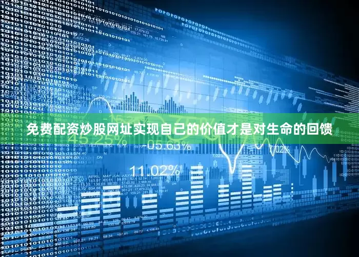 免费配资炒股网址实现自己的价值才是对生命的回馈