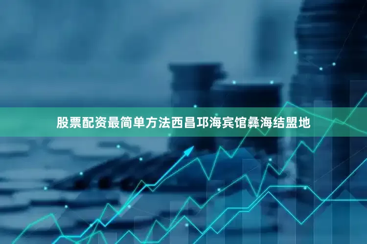 股票配资最简单方法西昌邛海宾馆彝海结盟地
