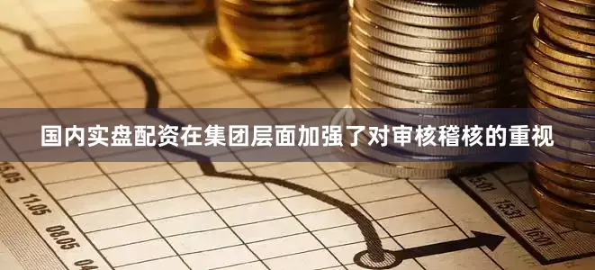 国内实盘配资在集团层面加强了对审核稽核的重视