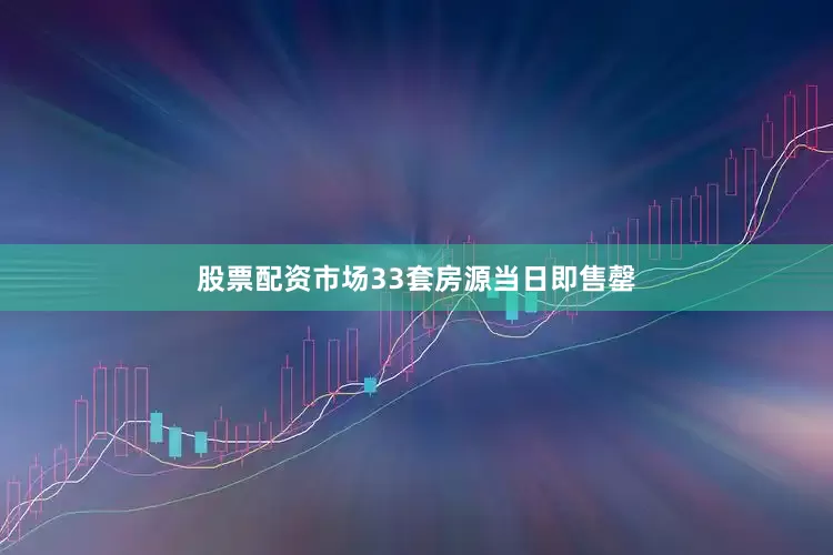 股票配资市场33套房源当日即售罄