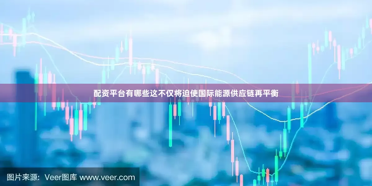 配资平台有哪些这不仅将迫使国际能源供应链再平衡