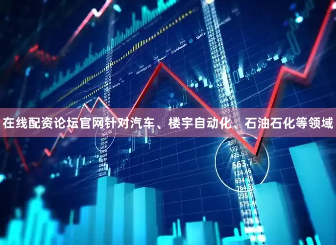 在线配资论坛官网针对汽车、楼宇自动化、石油石化等领域