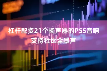 杠杆配资21个扬声器的PSS音响支持杜比全景声