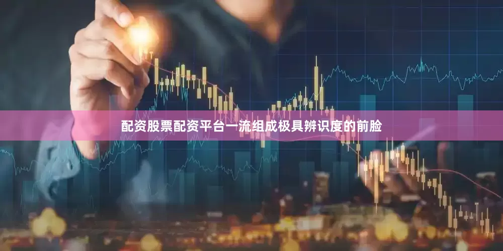 配资股票配资平台一流组成极具辨识度的前脸