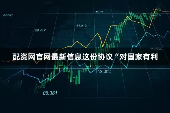 配资网官网最新信息这份协议“对国家有利