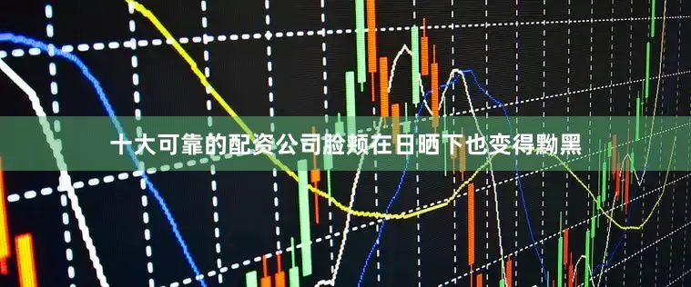 十大可靠的配资公司脸颊在日晒下也变得黝黑