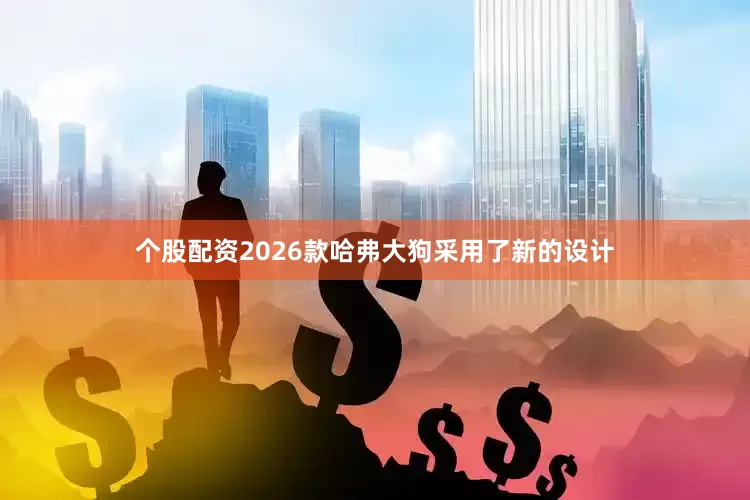个股配资2026款哈弗大狗采用了新的设计