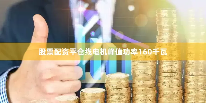 股票配资平仓线电机峰值功率160千瓦