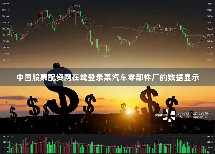中国股票配资网在线登录某汽车零部件厂的数据显示