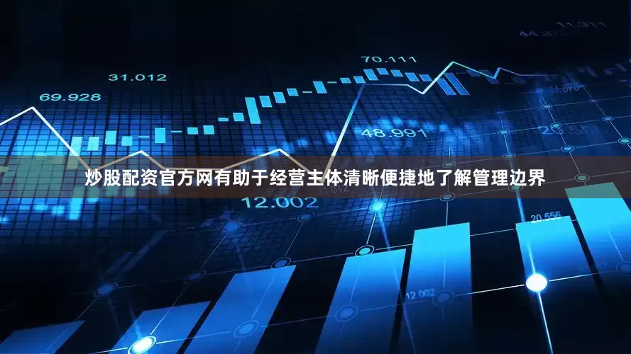 炒股配资官方网有助于经营主体清晰便捷地了解管理边界