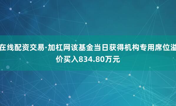 在线配资交易·加杠网该基金当日获得机构专用席位溢价买入834.80万元