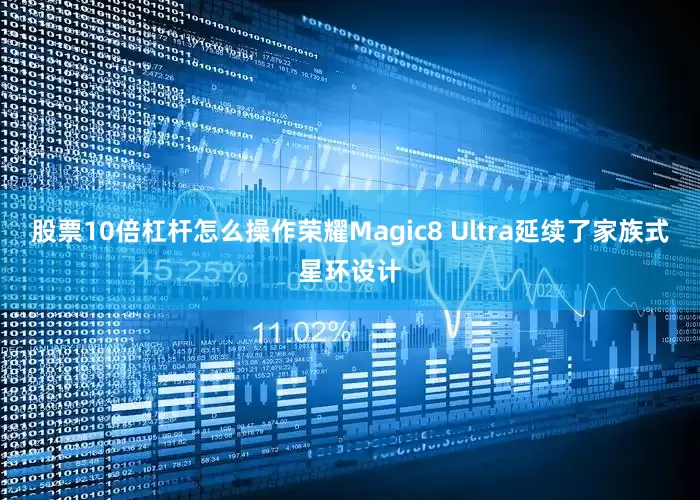 股票10倍杠杆怎么操作荣耀Magic8 Ultra延续了家族式星环设计