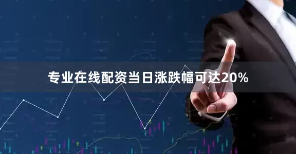 专业在线配资当日涨跌幅可达20%