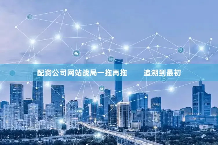 配资公司网站战局一拖再拖        追溯到最初