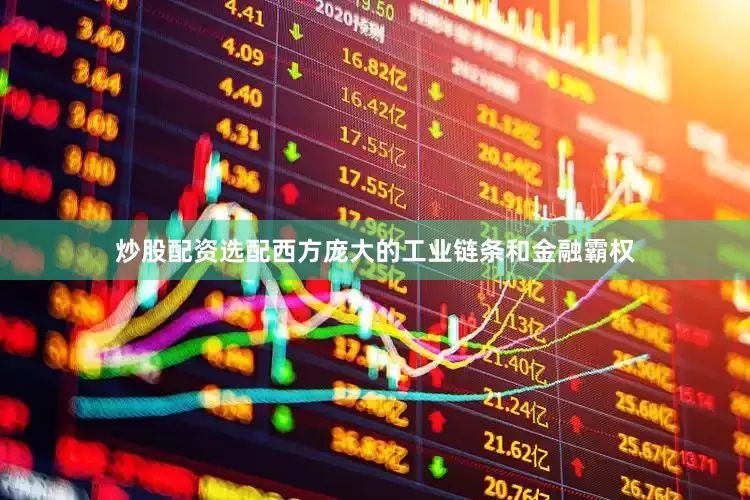 炒股配资选配西方庞大的工业链条和金融霸权