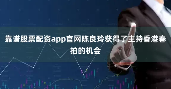 靠谱股票配资app官网陈良玲获得了主持香港春拍的机会
