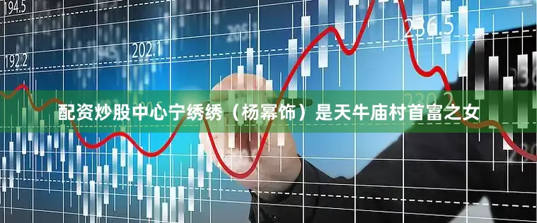 配资炒股中心宁绣绣（杨幂饰）是天牛庙村首富之女