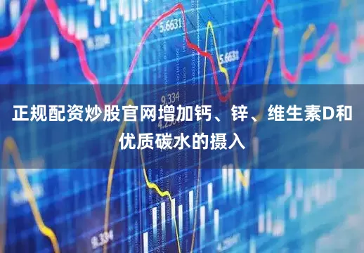 正规配资炒股官网增加钙、锌、维生素D和优质碳水的摄入