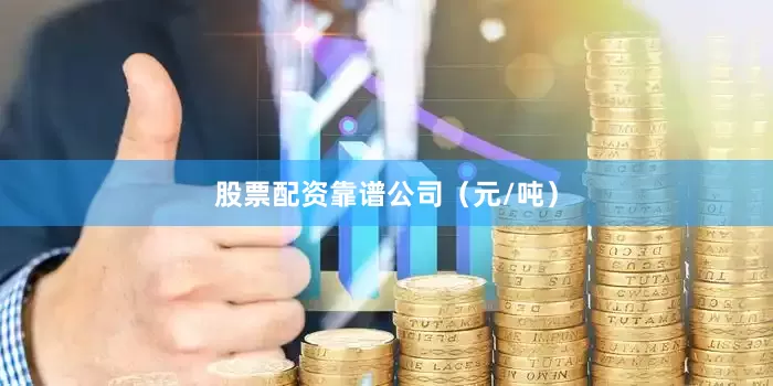 股票配资靠谱公司（元/吨）