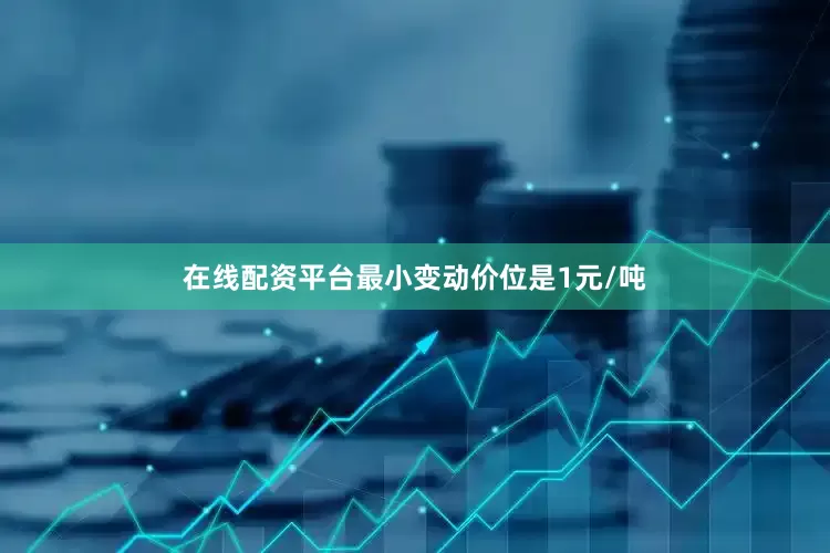 在线配资平台最小变动价位是1元/吨