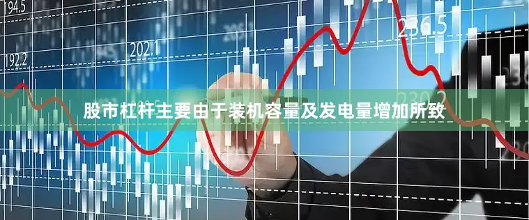 股市杠杆主要由于装机容量及发电量增加所致