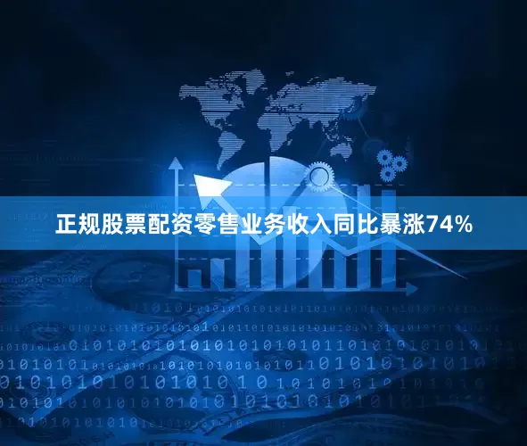 正规股票配资零售业务收入同比暴涨74%