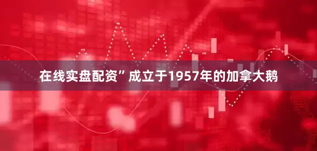 在线实盘配资”　　成立于1957年的加拿大鹅