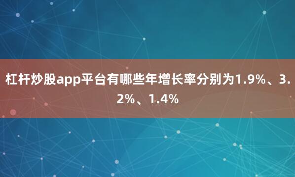 杠杆炒股app平台有哪些年增长率分别为1.9%、3.2%、1.4%