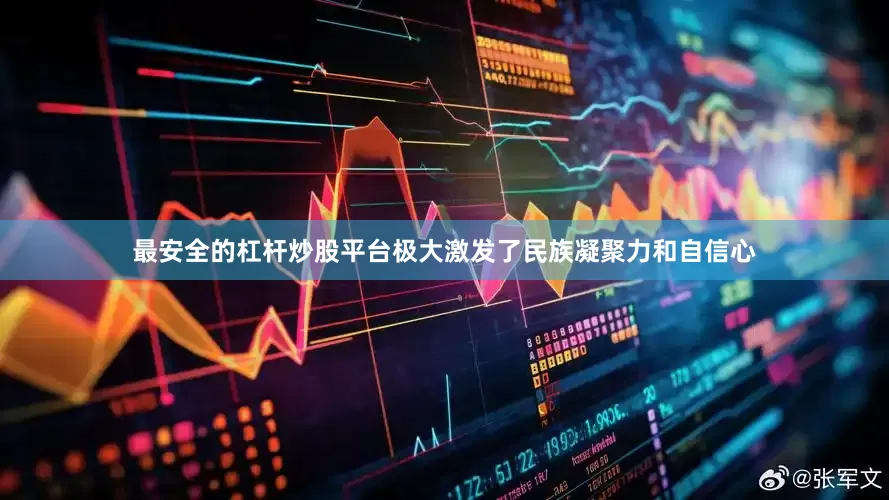 最安全的杠杆炒股平台极大激发了民族凝聚力和自信心