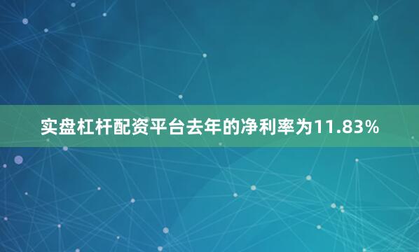 实盘杠杆配资平台去年的净利率为11.83%