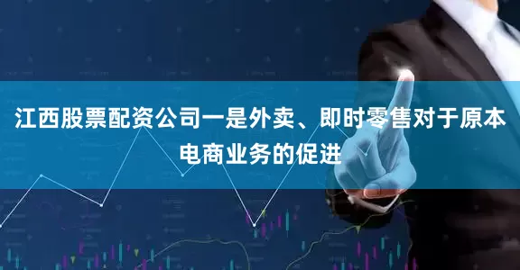 江西股票配资公司一是外卖、即时零售对于原本电商业务的促进