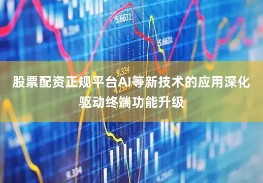 股票配资正规平台AI等新技术的应用深化驱动终端功能升级