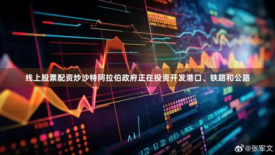 线上股票配资炒沙特阿拉伯政府正在投资开发港口、铁路和公路