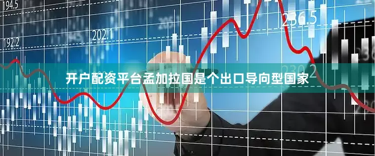 开户配资平台孟加拉国是个出口导向型国家