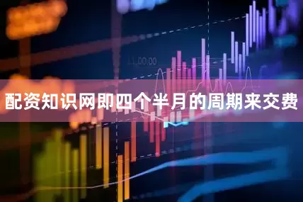 配资知识网即四个半月的周期来交费