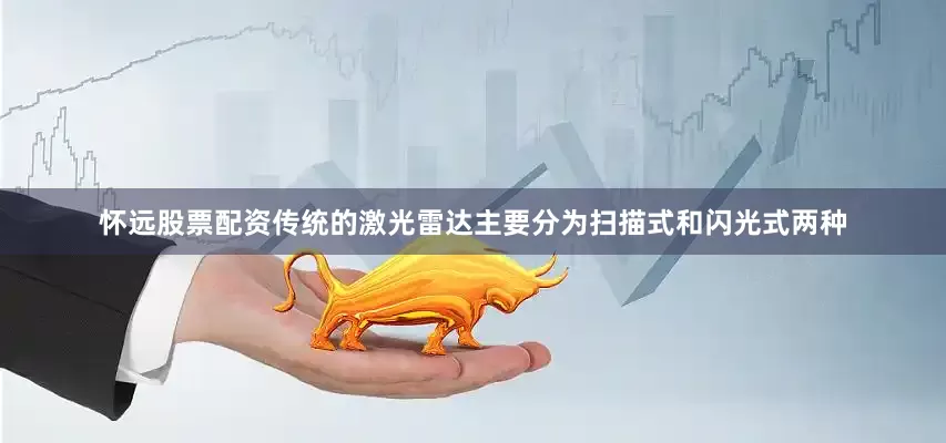 怀远股票配资传统的激光雷达主要分为扫描式和闪光式两种