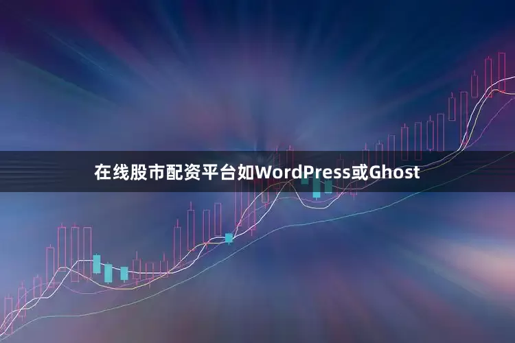 在线股市配资平台如WordPress或Ghost