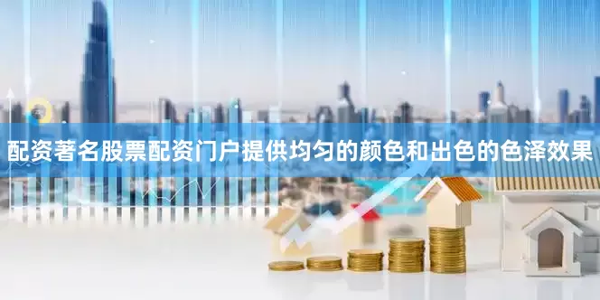 配资著名股票配资门户提供均匀的颜色和出色的色泽效果