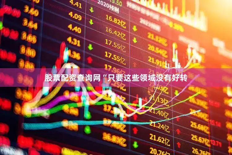 股票配资查询网“只要这些领域没有好转