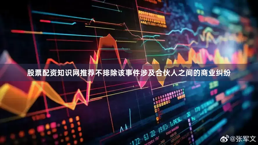 股票配资知识网推荐不排除该事件涉及合伙人之间的商业纠纷