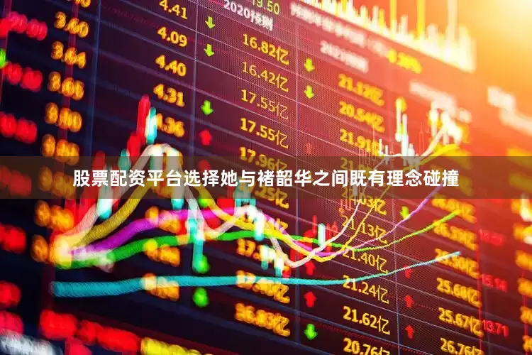 股票配资平台选择她与褚韶华之间既有理念碰撞